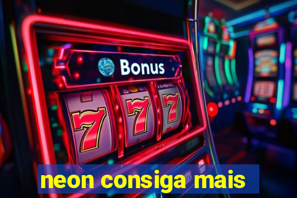 neon consiga mais